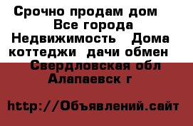 Срочно продам дом  - Все города Недвижимость » Дома, коттеджи, дачи обмен   . Свердловская обл.,Алапаевск г.